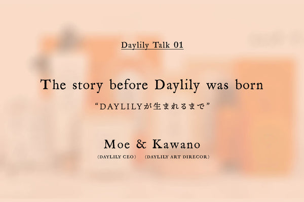 【DAYLILY Talk 01】DAYLILYが生まれるまで 第1回