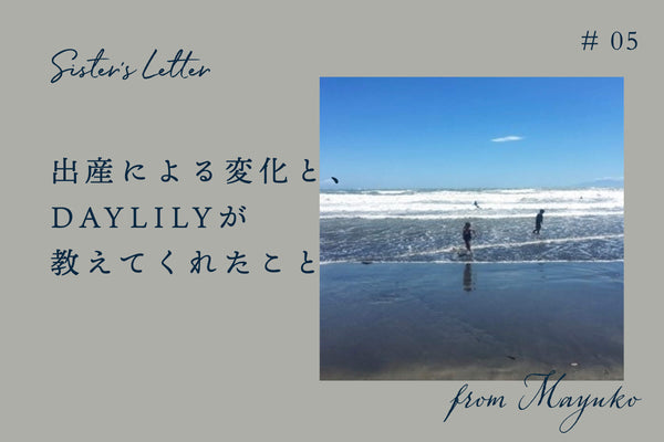 Sister’s Letter #5 「出産による変化と、DAYLILY が教えてくれたこと」from Mayuko